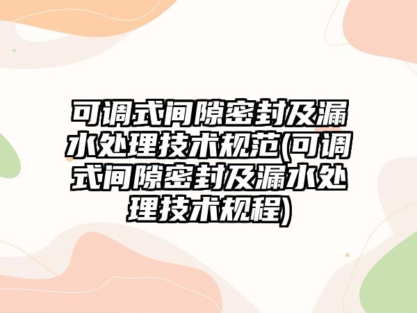 可調式間隙密封及漏水處理技術規(guī)范(可調式間隙密封及漏水處理技術規(guī)程)