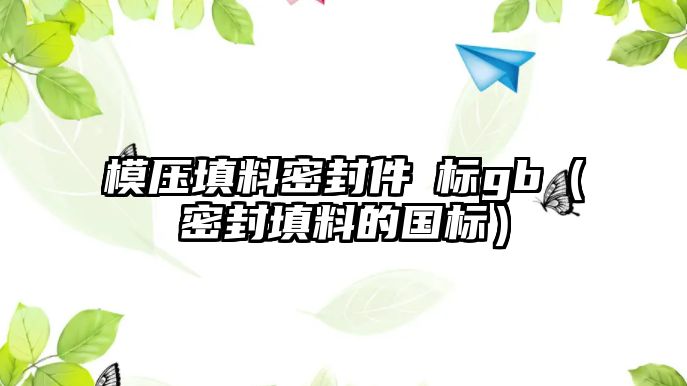 模壓填料密封件國標(biāo)gb（密封填料的國標(biāo)）