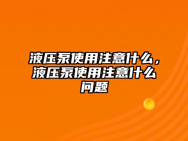 液壓泵使用注意什么，液壓泵使用注意什么問題