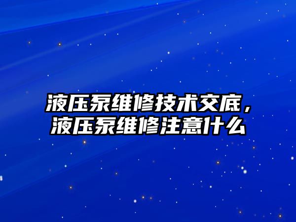 液壓泵維修技術(shù)交底，液壓泵維修注意什么