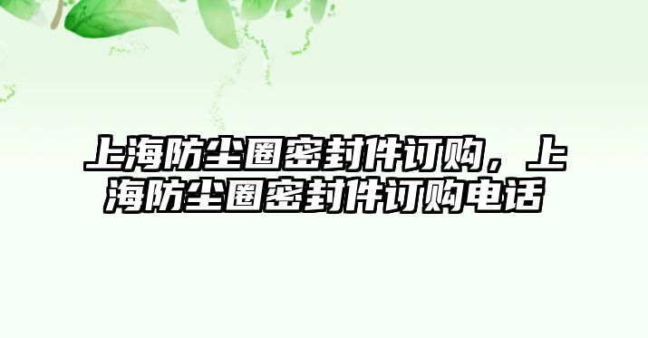 上海防塵圈密封件訂購，上海防塵圈密封件訂購電話