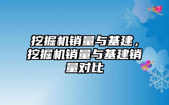 挖掘機(jī)銷量與基建，挖掘機(jī)銷量與基建銷量對比