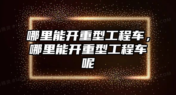 哪里能開重型工程車，哪里能開重型工程車呢