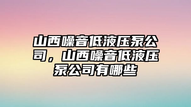 山西噪音低液壓泵公司，山西噪音低液壓泵公司有哪些