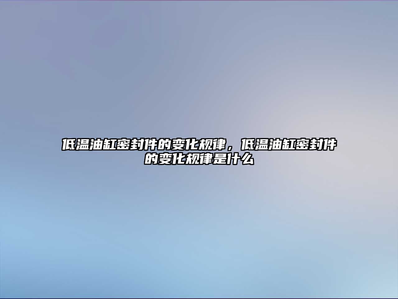 低溫油缸密封件的變化規(guī)律，低溫油缸密封件的變化規(guī)律是什么