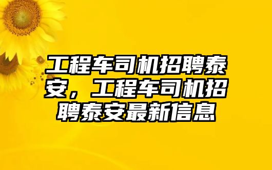 工程車司機招聘泰安，工程車司機招聘泰安最新信息