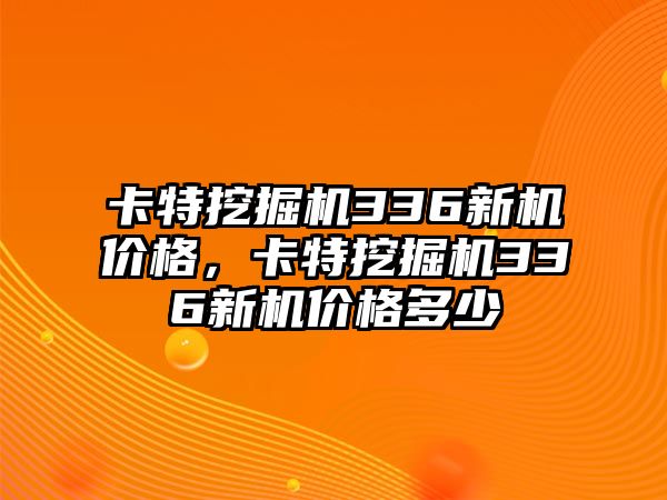 卡特挖掘機336新機價格，卡特挖掘機336新機價格多少