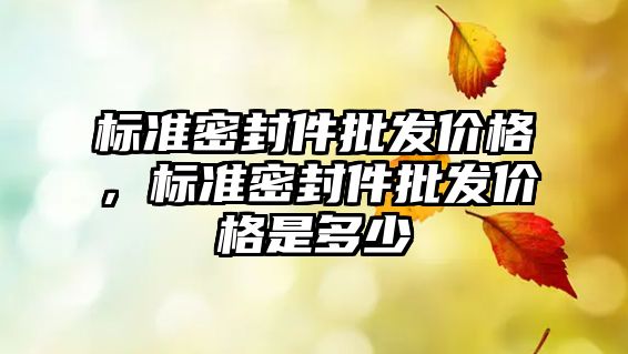 標準密封件批發(fā)價格，標準密封件批發(fā)價格是多少