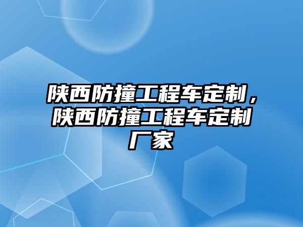 陜西防撞工程車定制，陜西防撞工程車定制廠家