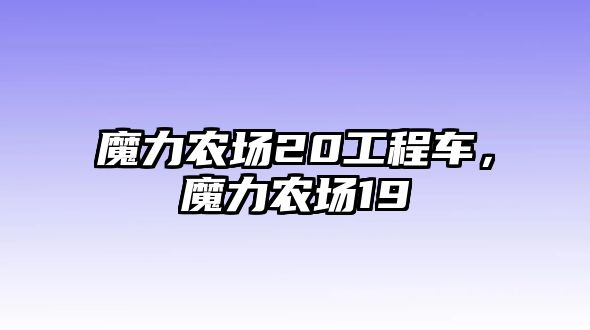 魔力農(nóng)場20工程車，魔力農(nóng)場19