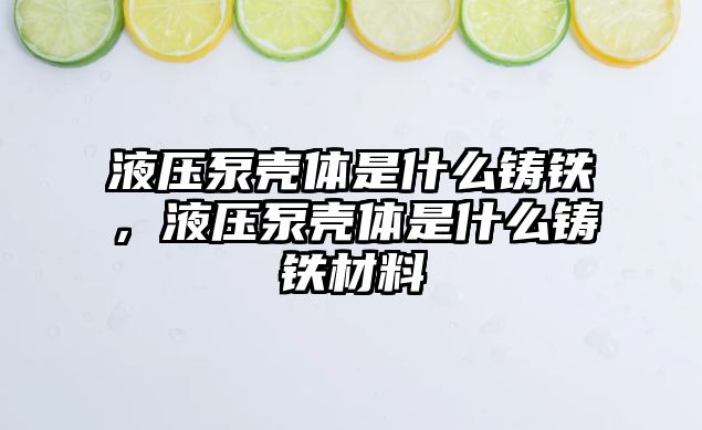 液壓泵殼體是什么鑄鐵，液壓泵殼體是什么鑄鐵材料