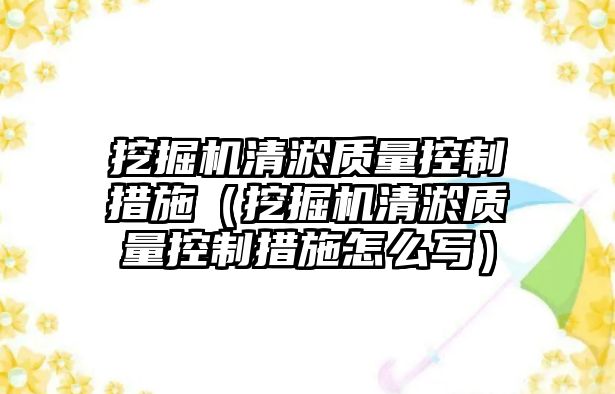 挖掘機清淤質(zhì)量控制措施（挖掘機清淤質(zhì)量控制措施怎么寫）