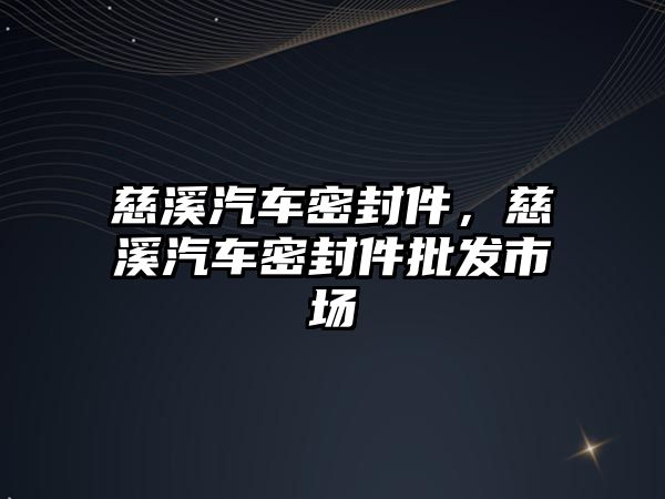 慈溪汽車密封件，慈溪汽車密封件批發(fā)市場