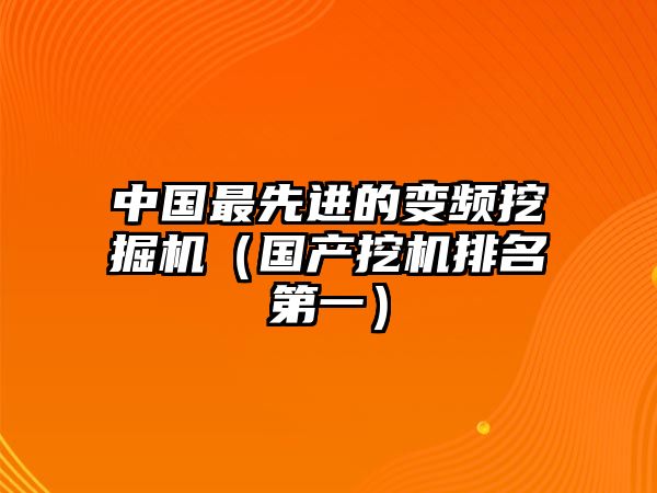 中國最先進(jìn)的變頻挖掘機(jī)（國產(chǎn)挖機(jī)排名第一）