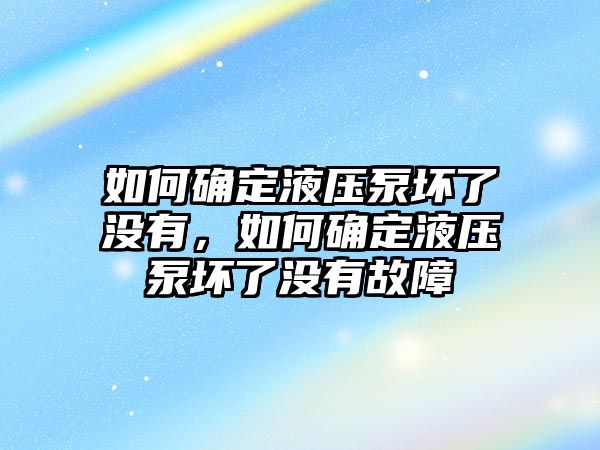 如何確定液壓泵壞了沒有，如何確定液壓泵壞了沒有故障