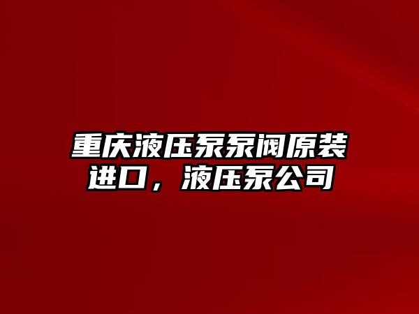 重慶液壓泵泵閥原裝進(jìn)口，液壓泵公司