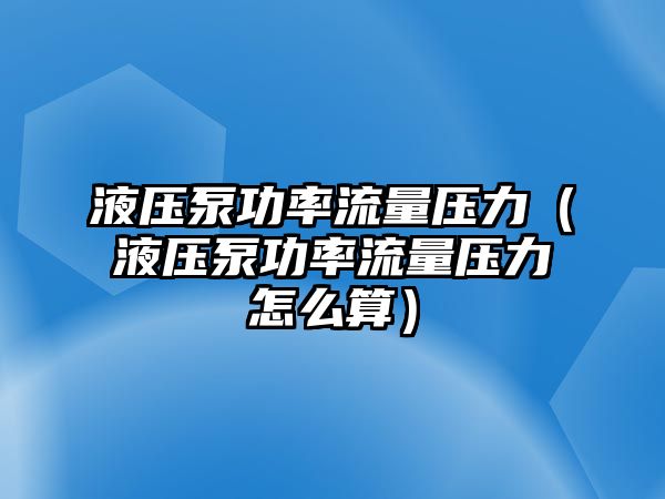 液壓泵功率流量壓力（液壓泵功率流量壓力怎么算）