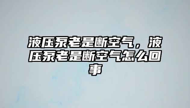 液壓泵老是斷空氣，液壓泵老是斷空氣怎么回事