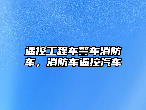 遙控工程車警車消防車，消防車遙控汽車