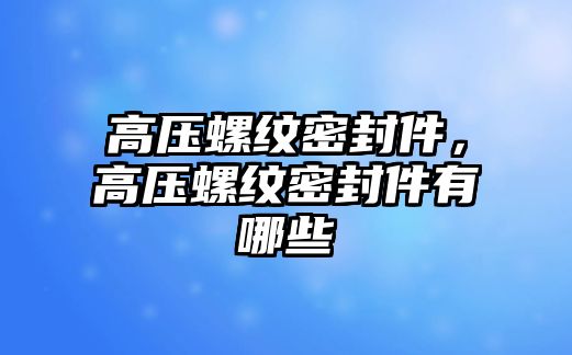 高壓螺紋密封件，高壓螺紋密封件有哪些