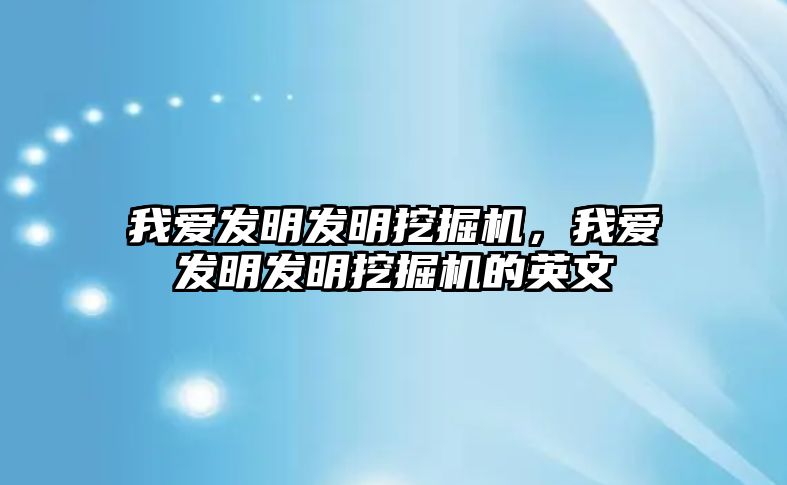 我愛(ài)發(fā)明發(fā)明挖掘機(jī)，我愛(ài)發(fā)明發(fā)明挖掘機(jī)的英文