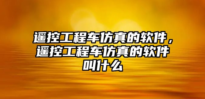 遙控工程車仿真的軟件，遙控工程車仿真的軟件叫什么