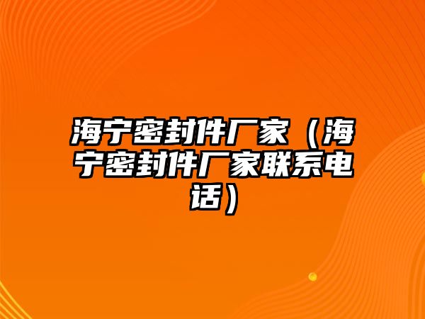 海寧密封件廠家（海寧密封件廠家聯(lián)系電話）