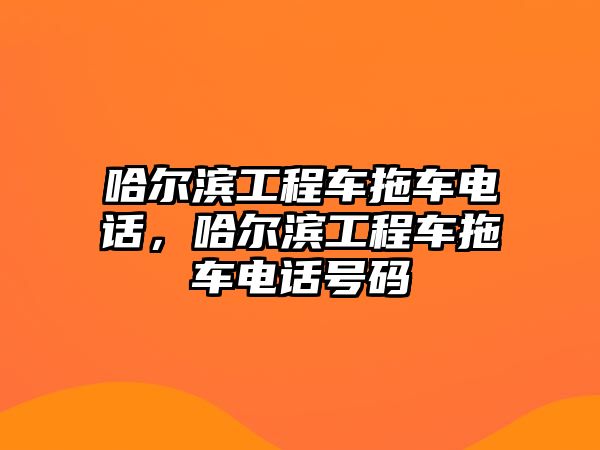 哈爾濱工程車拖車電話，哈爾濱工程車拖車電話號(hào)碼