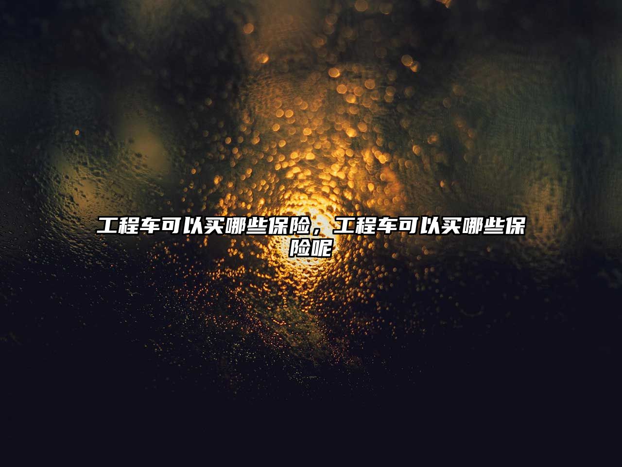 工程車(chē)可以買(mǎi)哪些保險(xiǎn)，工程車(chē)可以買(mǎi)哪些保險(xiǎn)呢