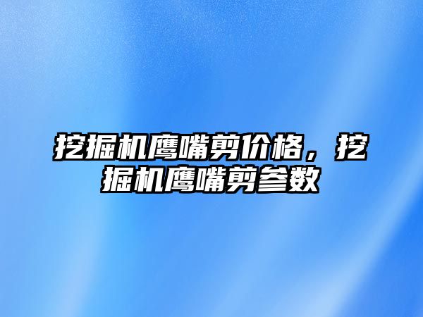 挖掘機鷹嘴剪價格，挖掘機鷹嘴剪參數(shù)