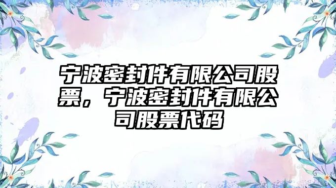 寧波密封件有限公司股票，寧波密封件有限公司股票代碼