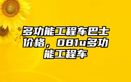 多功能工程車巴士價格，081u多功能工程車