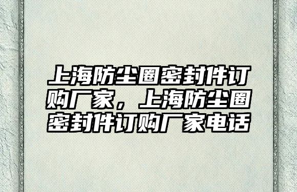 上海防塵圈密封件訂購廠家，上海防塵圈密封件訂購廠家電話