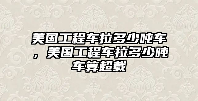 美國工程車?yán)嗌賴嵻嚕绹こ誊嚴(yán)嗌賴嵻囁愠d