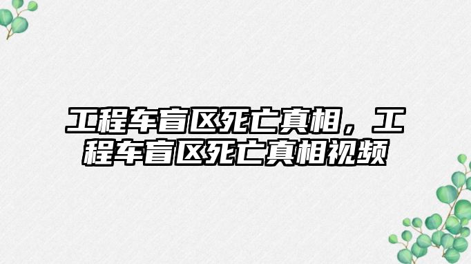 工程車盲區(qū)死亡真相，工程車盲區(qū)死亡真相視頻