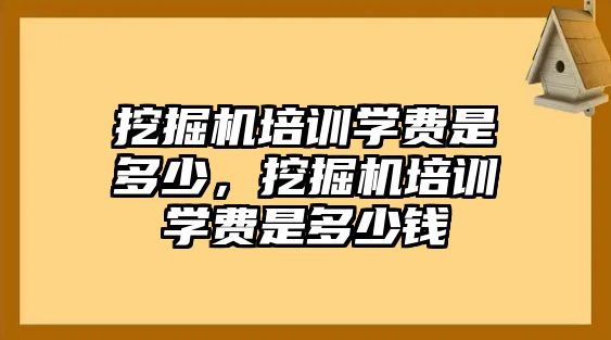 挖掘機培訓學費是多少，挖掘機培訓學費是多少錢