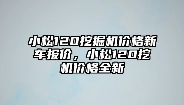 小松120挖掘機(jī)價格新車報(bào)價，小松120挖機(jī)價格全新