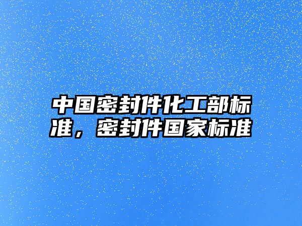 中國密封件化工部標準，密封件國家標準