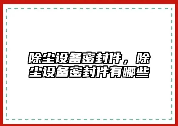 除塵設(shè)備密封件，除塵設(shè)備密封件有哪些