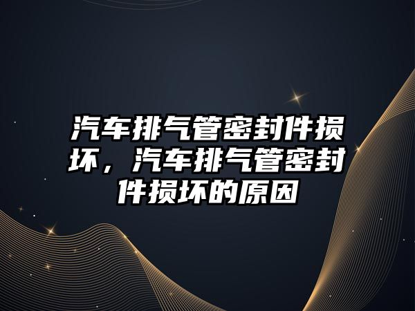 汽車排氣管密封件損壞，汽車排氣管密封件損壞的原因