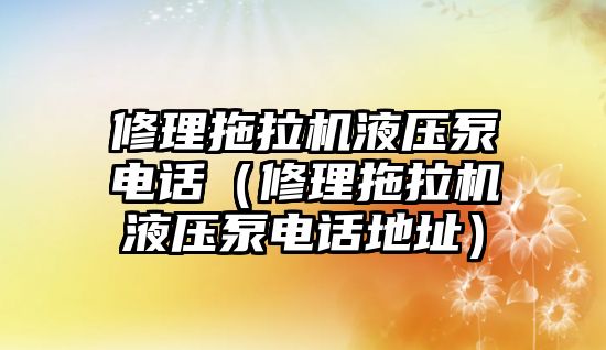 修理拖拉機(jī)液壓泵電話（修理拖拉機(jī)液壓泵電話地址）