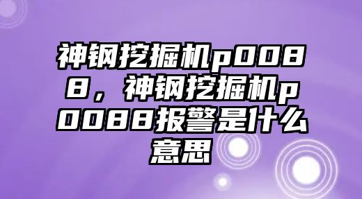 神鋼挖掘機p0088，神鋼挖掘機p0088報警是什么意思