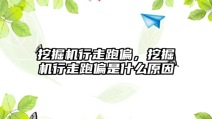 挖掘機行走跑偏，挖掘機行走跑偏是什么原因