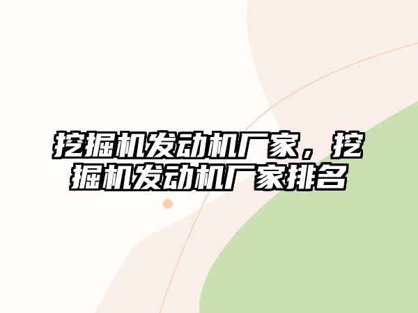 挖掘機發(fā)動機廠家，挖掘機發(fā)動機廠家排名