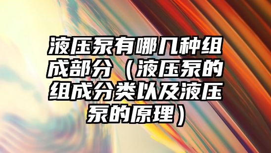 液壓泵有哪幾種組成部分（液壓泵的組成分類以及液壓泵的原理）