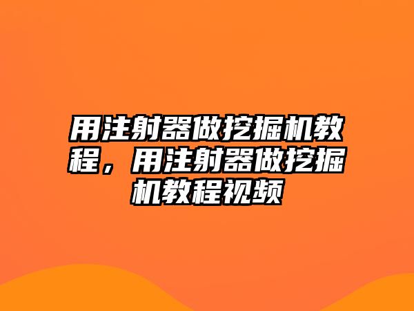 用注射器做挖掘機教程，用注射器做挖掘機教程視頻