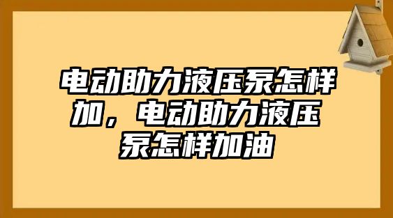 電動助力液壓泵怎樣加，電動助力液壓泵怎樣加油