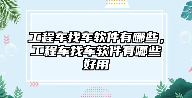 工程車找車軟件有哪些，工程車找車軟件有哪些好用