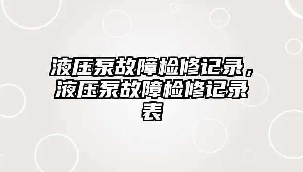 液壓泵故障檢修記錄，液壓泵故障檢修記錄表