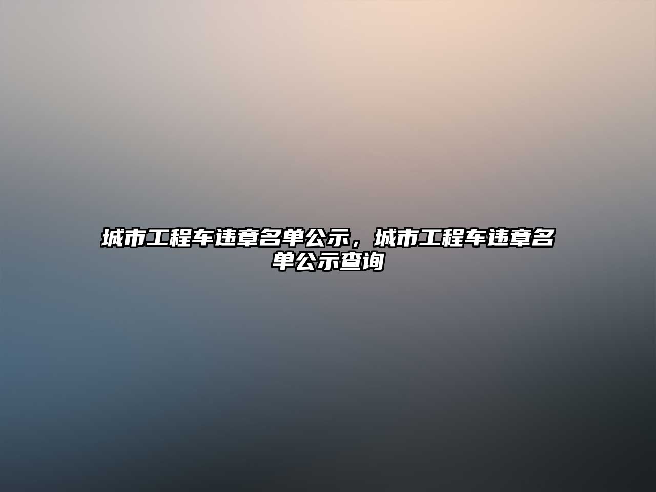 城市工程車違章名單公示，城市工程車違章名單公示查詢